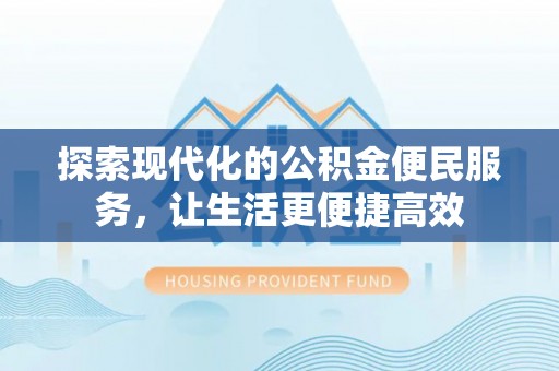 迁安市探索现代化的公积金便民服务，让生活更便捷高效