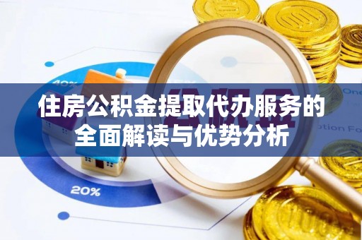 迁安市住房公积金提取代办服务的全面解读与优势分析