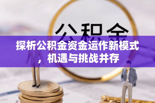 迁安市探析公积金资金运作新模式，机遇与挑战并存