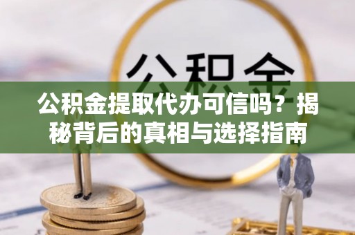 迁安市公积金提取代办可信吗？揭秘背后的真相与选择指南
