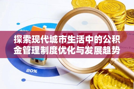 迁安市探索现代城市生活中的公积金管理制度优化与发展趋势