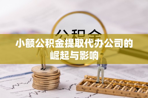 迁安市小额公积金提取代办公司的崛起与影响