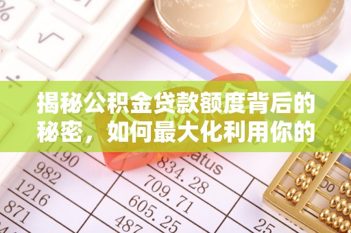 迁安市揭秘公积金贷款额度背后的秘密，如何最大化利用你的福利？