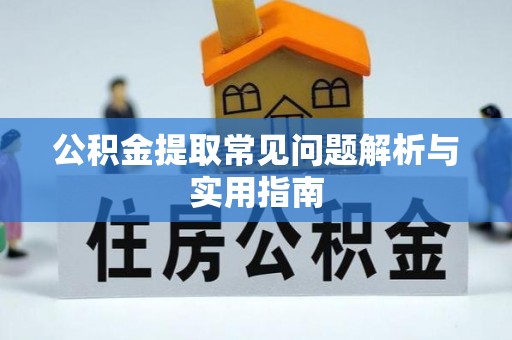 迁安市公积金提取常见问题解析与实用指南