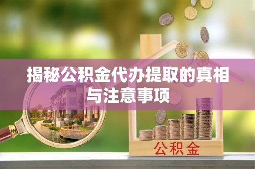 迁安市揭秘公积金代办提取的真相与注意事项