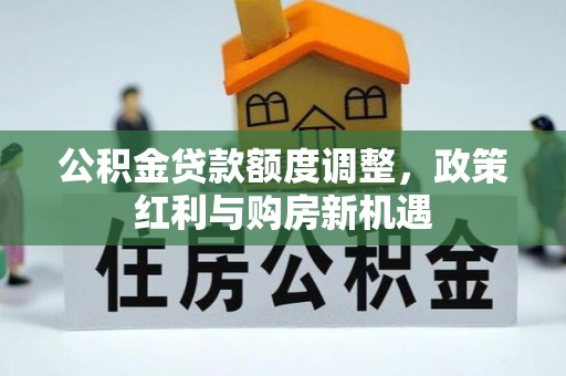 迁安市公积金贷款额度调整，政策红利与购房新机遇