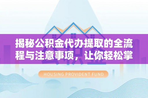 迁安市揭秘公积金代办提取的全流程与注意事项，让你轻松掌握财富管理新技能