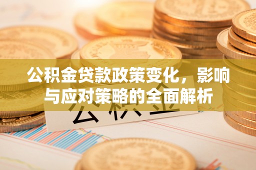 迁安市公积金贷款政策变化，影响与应对策略的全面解析