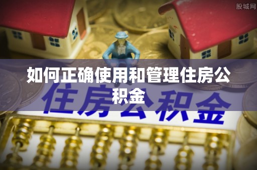 迁安市如何正确使用和管理住房公积金