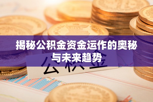 迁安市揭秘公积金资金运作的奥秘与未来趋势