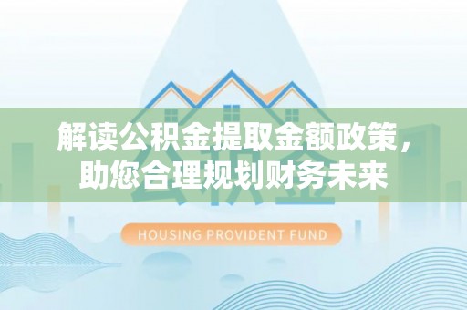 迁安市解读公积金提取金额政策，助您合理规划财务未来