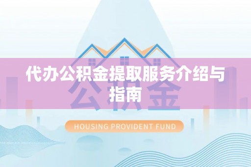 迁安市代办公积金提取服务介绍与指南