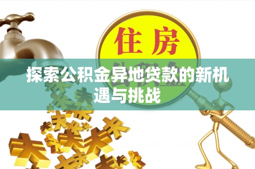 迁安市探索公积金异地贷款的新机遇与挑战