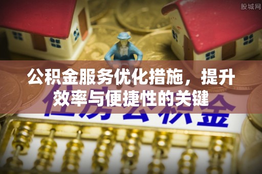 迁安市公积金服务优化措施，提升效率与便捷性的关键