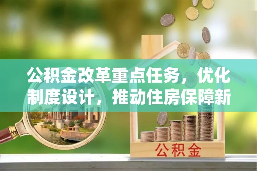 迁安市公积金改革重点任务，优化制度设计，推动住房保障新发展