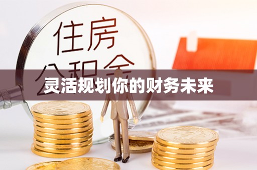 迁安市灵活规划你的财务未来