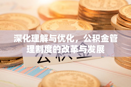 迁安市深化理解与优化，公积金管理制度的改革与发展