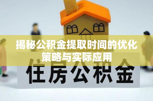 迁安市揭秘公积金提取时间的优化策略与实际应用