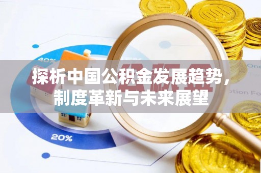 迁安市探析中国公积金发展趋势，制度革新与未来展望