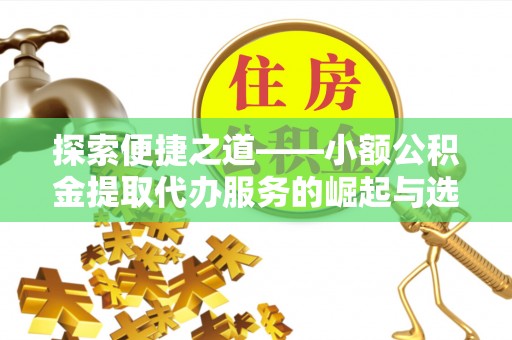 迁安市探索便捷之道——小额公积金提取代办服务的崛起与选择