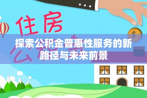 迁安市探索公积金普惠性服务的新路径与未来前景