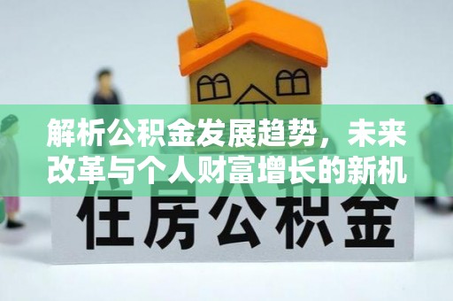迁安市解析公积金发展趋势，未来改革与个人财富增长的新机遇