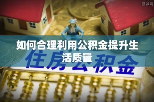 迁安市如何合理利用公积金提升生活质量