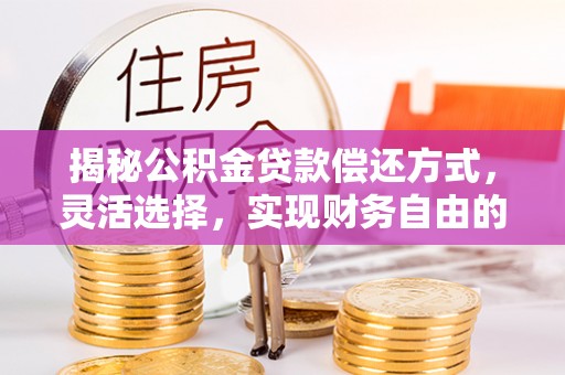 迁安市揭秘公积金贷款偿还方式，灵活选择，实现财务自由的智慧之道