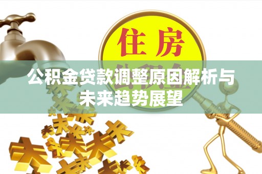 迁安市公积金贷款调整原因解析与未来趋势展望