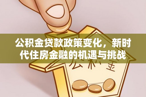 迁安市公积金贷款政策变化，新时代住房金融的机遇与挑战