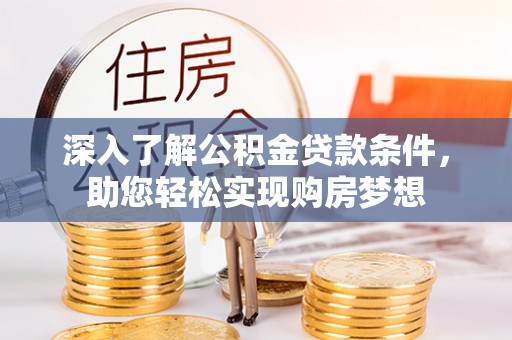 迁安市深入了解公积金贷款条件，助您轻松实现购房梦想