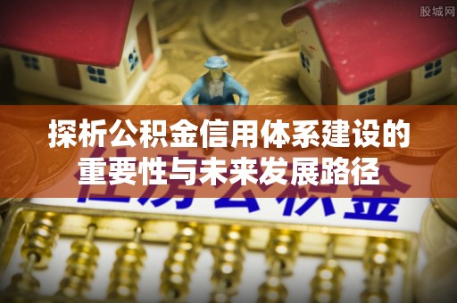 迁安市探析公积金信用体系建设的重要性与未来发展路径