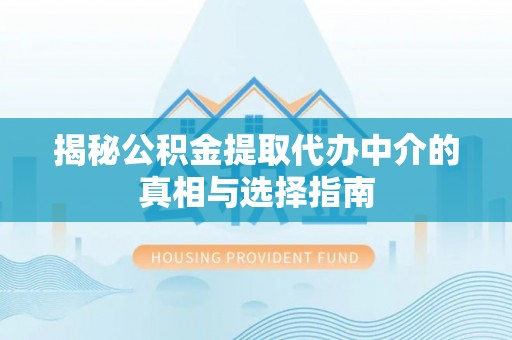 迁安市揭秘公积金提取代办中介的真相与选择指南