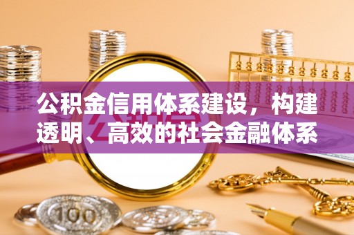 迁安市公积金信用体系建设，构建透明、高效的社会金融体系