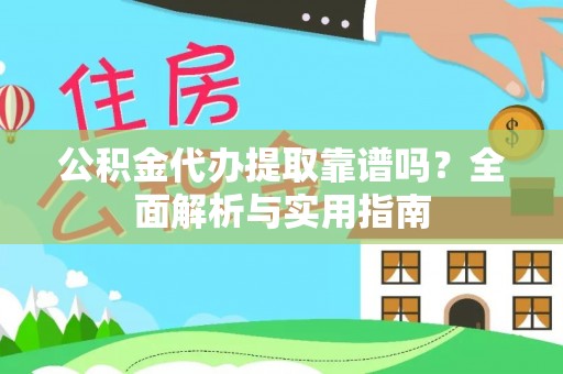 迁安市公积金代办提取靠谱吗？全面解析与实用指南