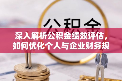 迁安市深入解析公积金绩效评估，如何优化个人与企业财务规划