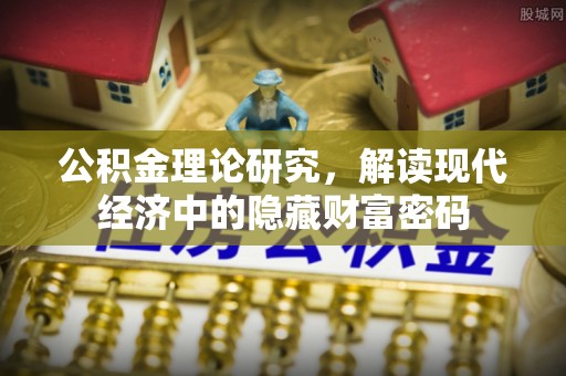 迁安市公积金理论研究，解读现代经济中的隐藏财富密码