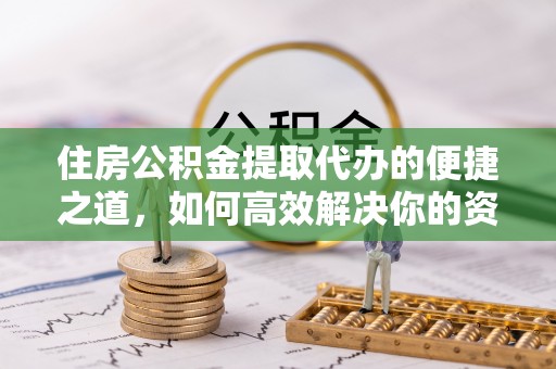 迁安市住房公积金提取代办的便捷之道，如何高效解决你的资金需求
